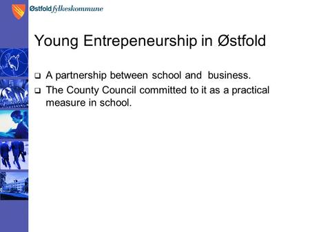 Young Entrepeneurship in Østfold  A partnership between school and business.  The County Council committed to it as a practical measure in school.