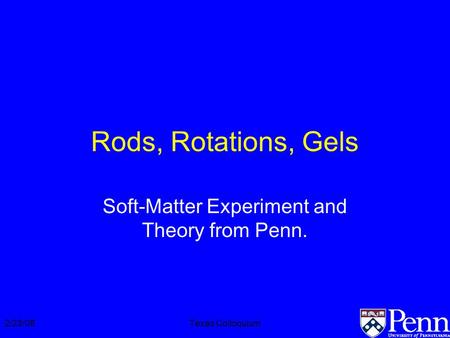 2/23/06Texas Colloquium Rods, Rotations, Gels Soft-Matter Experiment and Theory from Penn.