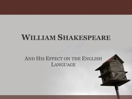 W ILLIAM S HAKESPEARE A ND H IS E FFECT ON THE E NGLISH L ANGUAGE.