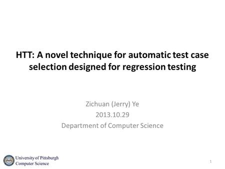 HTT: A novel technique for automatic test case selection designed for regression testing Zichuan (Jerry) Ye 2013.10.29 Department of Computer Science 1.