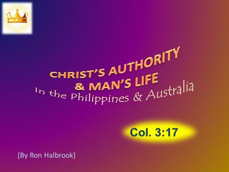 [By Ron Halbrook]. Introduction 1. Col. 3:17 Submit our whole life to Christ 17 And whatsoever ye do in word or deed, do all in the name of the Lord Jesus,