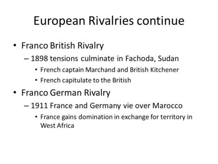 European Rivalries continue Franco British Rivalry – 1898 tensions culminate in Fachoda, Sudan French captain Marchand and British Kitchener French capitulate.