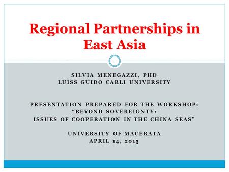 SILVIA MENEGAZZI, PHD LUISS GUIDO CARLI UNIVERSITY PRESENTATION PREPARED FOR THE WORKSHOP: “BEYOND SOVEREIGNTY: ISSUES OF COOPERATION IN THE CHINA SEAS”