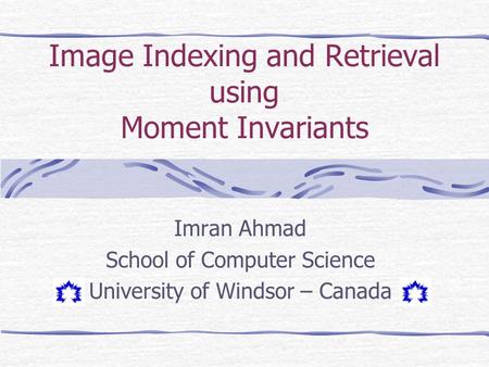 Image Indexing and Retrieval using Moment Invariants Imran Ahmad School of Computer Science University of Windsor – Canada.