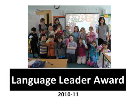 Language Leader Award 2010-11. started in 2006 has been running for 4 years is being implemented by other schools nationally has been publicised in national.