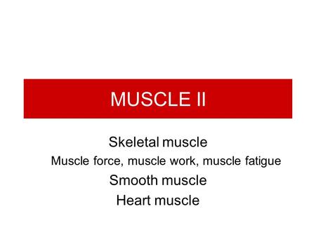 MUSCLE II Skeletal muscle Muscle force, muscle work, muscle fatigue Smooth muscle Heart muscle.