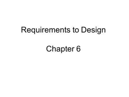 Requirements to Design Chapter 6. Moving from “lots of Requirements” to “organized Product Design” Product Design ? User/Market/Business “Requirements”