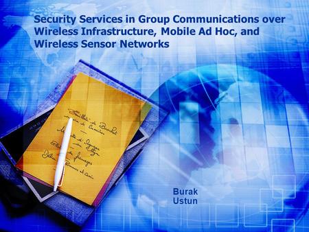 Security Services in Group Communications over Wireless Infrastructure, Mobile Ad Hoc, and Wireless Sensor Networks Burak Ustun.