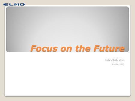 Focus on the Future ELMO CO., LTD. March, 2010. What… “ELMO” means ? EElectric LLight MMachine OOrganization This Guy ? NO.