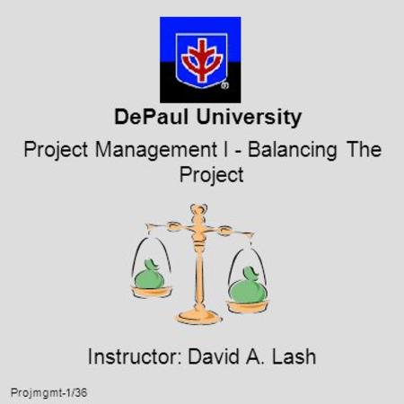 Projmgmt-1/36 DePaul University Project Management I - Balancing The Project Instructor: David A. Lash.