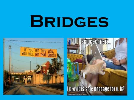 Bridges. A bridge is an elevated structure designed to support the movement of objects over a span Bridges are made of steel and pure awesomeness.