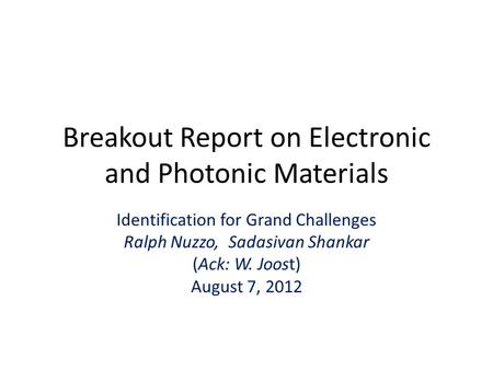 Breakout Report on Electronic and Photonic Materials Identification for Grand Challenges Ralph Nuzzo, Sadasivan Shankar (Ack: W. Joost) August 7, 2012.