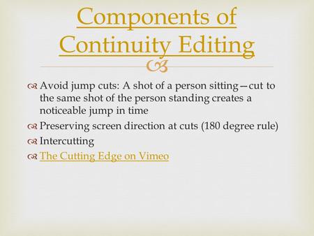  Components of Continuity Editing  Avoid jump cuts: A shot of a person sitting—cut to the same shot of the person standing creates a noticeable jump.