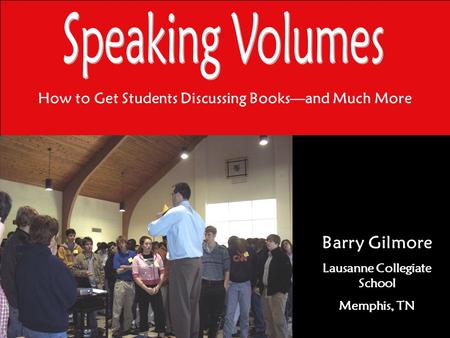 How to Get Students Discussing Books—and Much More Barry Gilmore Lausanne Collegiate School Memphis, TN.