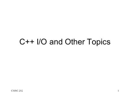 CMSC 2021 C++ I/O and Other Topics. CMSC 2022 Using C++ Stream I/O Default input stream is called cin Default output stream is called cout Use the extraction.