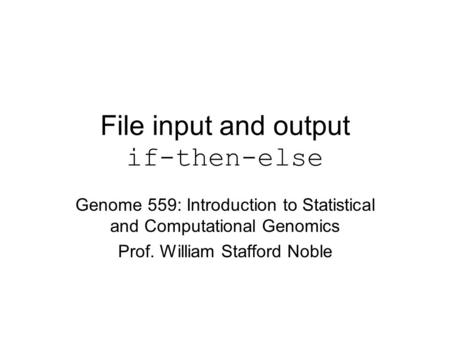 File input and output if-then-else Genome 559: Introduction to Statistical and Computational Genomics Prof. William Stafford Noble.