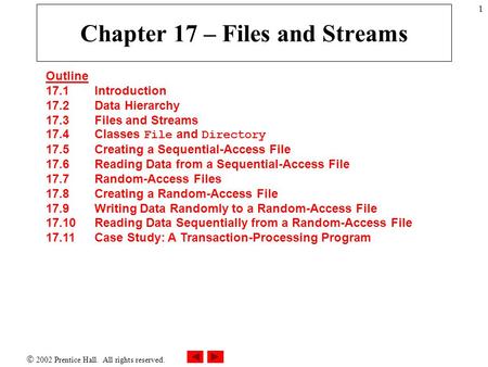  2002 Prentice Hall. All rights reserved. 1 Chapter 17 – Files and Streams Outline 17.1 Introduction 17.2 Data Hierarchy 17.3 Files and Streams 17.4 Classes.