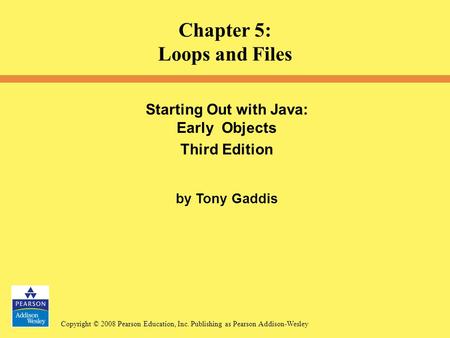 Copyright © 2008 Pearson Education, Inc. Publishing as Pearson Addison-Wesley Starting Out with Java: Early Objects Third Edition by Tony Gaddis Chapter.