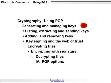 Electronic Commerce : Using PGP Electronic Commerce Prof. Sheizaf Rafaeli Cryptography: Using PGP I. Generating and managing keys Listing, extracting and.