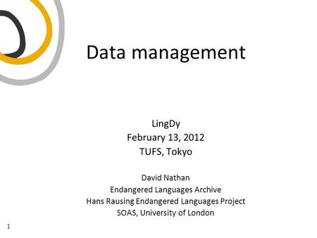 1 LingDy February 13, 2012 TUFS, Tokyo David Nathan Endangered Languages Archive Hans Rausing Endangered Languages Project SOAS, University of London Data.