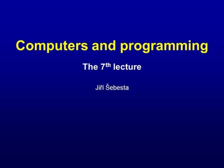 Computers and programming The 7 th lecture Jiří Šebesta.