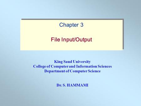 King Saud University College of Computer and Information Sciences Department of Computer Science Dr. S. HAMMAMI Chapter 3 File Input/Output Chapter 3 File.