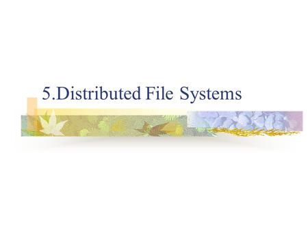 5.Distributed File Systems. Distributed File Systems File system provides an abstract view of secondary storage and is responsible for global naming,