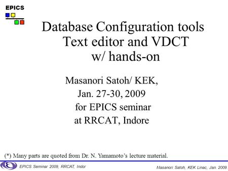 EPICS EPICS Seminar 2009, RRCAT, Indor Masanori Satoh, KEK Linac, Jan. 2009. Masanori Satoh/ KEK, Jan. 27-30, 2009 for EPICS seminar at RRCAT, Indore Database.