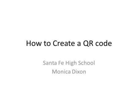 How to Create a QR code Santa Fe High School Monica Dixon.