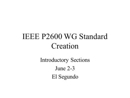 IEEE P2600 WG Standard Creation Introductory Sections June 2-3 El Segundo.