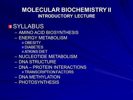 MOLECULAR BIOCHEMISTRY II INTRODUCTORY LECTURE SYLLABUS –AMINO ACID BIOSYNTHESIS –ENERGY METABOLISM OBESITYDIABETES ATKINS DIET –NUCLEOTIDE METABOLISM.