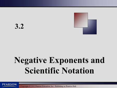 Copyright © 2011 Pearson Education, Inc. Publishing as Prentice Hall. 3.2 Negative Exponents and Scientific Notation.