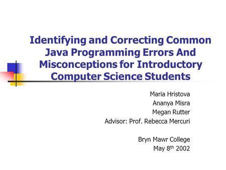 Identifying and Correcting Common Java Programming Errors And Misconceptions for Introductory Computer Science Students Maria Hristova Ananya Misra Megan.