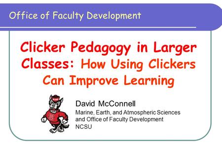 David McConnell Marine, Earth, and Atmospheric Sciences and Office of Faculty Development NCSU Clicker Pedagogy in Larger Classes: How Using Clickers Can.