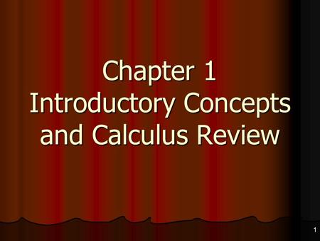 1 Chapter 1 Introductory Concepts and Calculus Review.