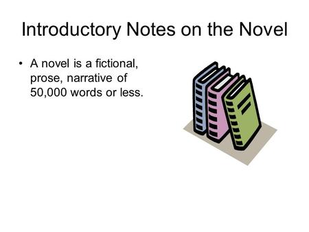 Introductory Notes on the Novel A novel is a fictional, prose, narrative of 50,000 words or less.