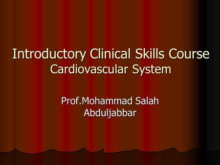 Introductory Clinical Skills Course Cardiovascular System Prof.Mohammad Salah Abduljabbar.