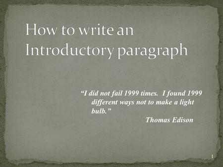 1 “I did not fail 1999 times. I found 1999 different ways not to make a light bulb.” Thomas Edison.