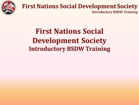 First Nations Social Development Society Introductory BSDW Training.