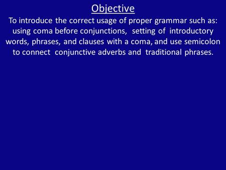 Objective To introduce the correct usage of proper grammar such as: using coma before conjunctions, setting of introductory words, phrases, and clauses.