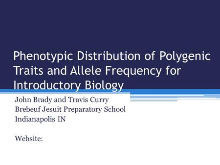 Phenotypic Distribution of Polygenic Traits and Allele Frequency for Introductory Biology John Brady and Travis Curry Brebeuf Jesuit Preparatory School.