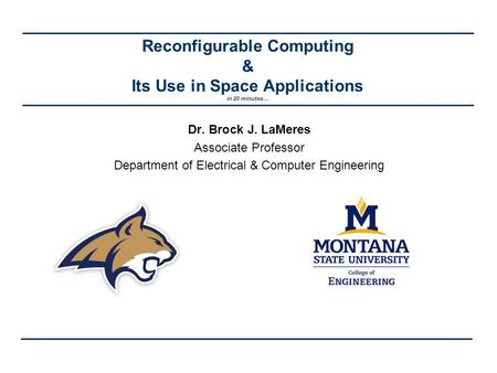 Reconfigurable Computing & Its Use in Space Applications in 20 minutes… Dr. Brock J. LaMeres Associate Professor Department of Electrical & Computer Engineering.