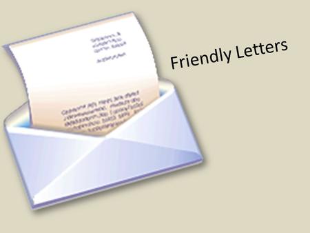 Friendly Letters. We write friendly letters to people we know. We might write a friendly letter to our parents, grandparents, our friends, or to an acquaintance.