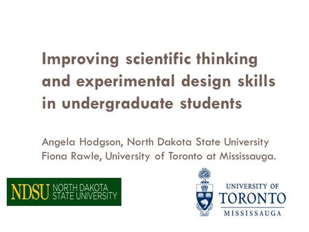 Improving scientific thinking and experimental design skills in undergraduate students Angela Hodgson, North Dakota State University Fiona Rawle, University.