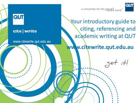 Your introductory guide to citing, referencing and academic writing at QUT www.citewrite.qut.edu.au 2010.