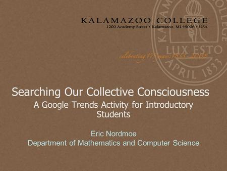 Searching Our Collective Consciousness A Google Trends Activity for Introductory Students Eric Nordmoe Department of Mathematics and Computer Science.