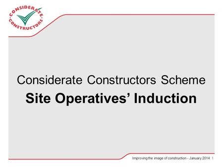 Improving the image of construction - January 2014| 1 Considerate Constructors Scheme Site Operatives’ Induction.