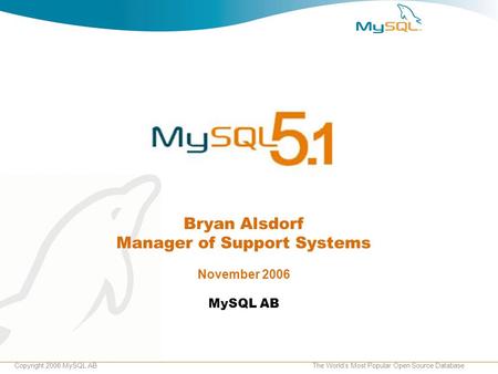 Copyright 2006 MySQL ABThe World’s Most Popular Open Source Database Bryan Alsdorf Manager of Support Systems November 2006 MySQL AB.