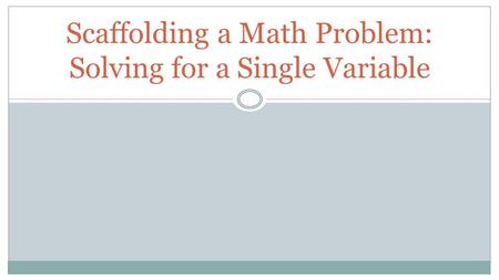 Scaffolding a Math Problem: Solving for a Single Variable.