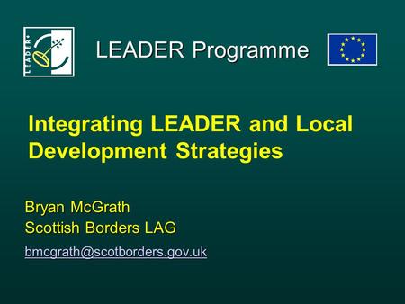 LEADER Programme Bryan McGrath Scottish Borders LAG Integrating LEADER and Local Development Strategies.